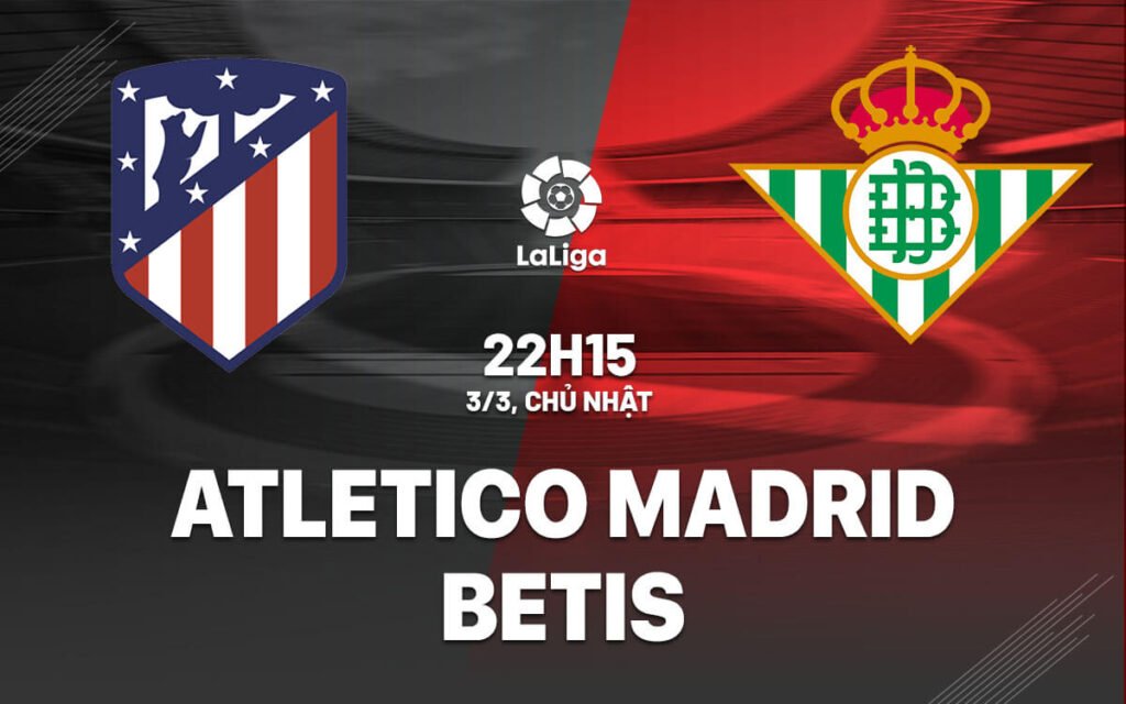 Nhận định, soi kèo Atletico Madrid vs Real Betis ngày 03/03/2024